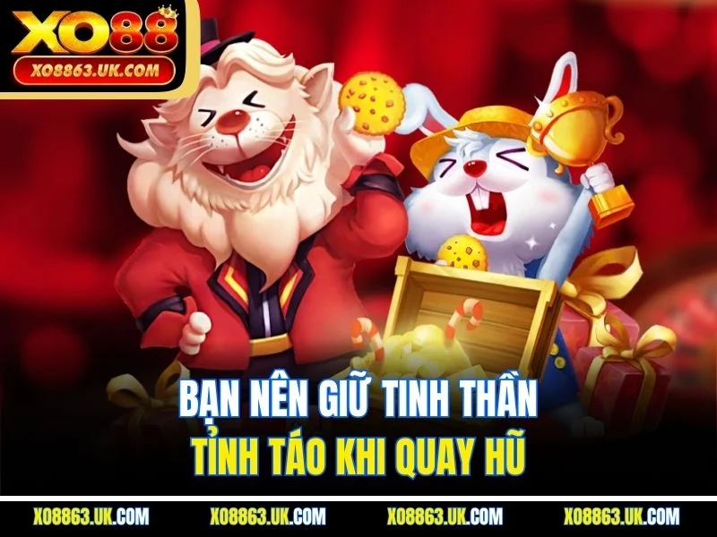 Bạn nên giữ tinh thần tỉnh táo khi quay hũ