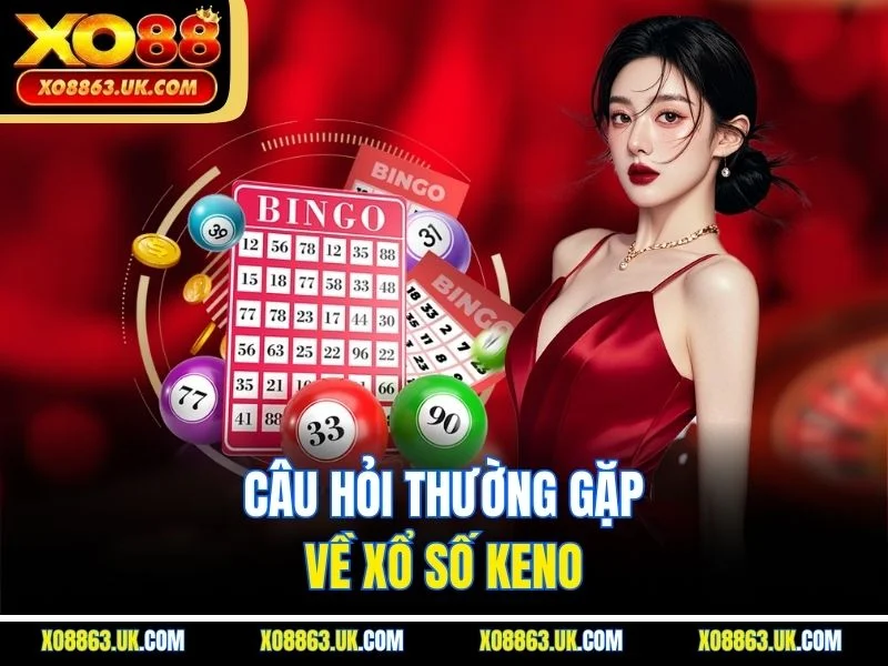 Câu hỏi thường gặp về xổ số keno