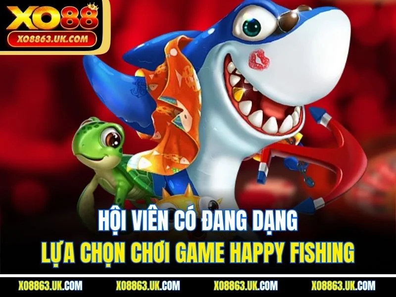 Hội viên có đang dạng lựa chọn chơi game Happy Fishing