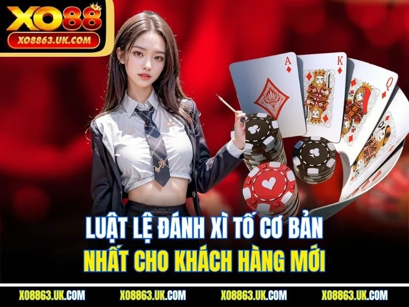 Luật lệ đánh xì tố cơ bản nhất cho khách hàng mới