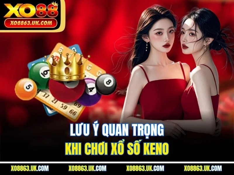 Lưu ý quan trọng khi chơi xổ số keno