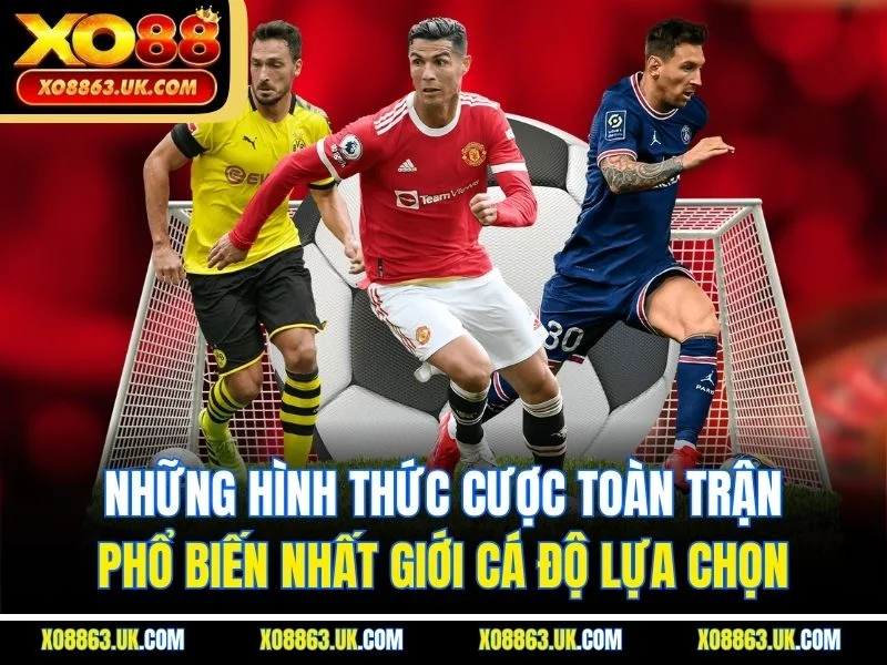 Những hình thức cược toàn trận phổ biến nhất giới cá độ lựa chọn