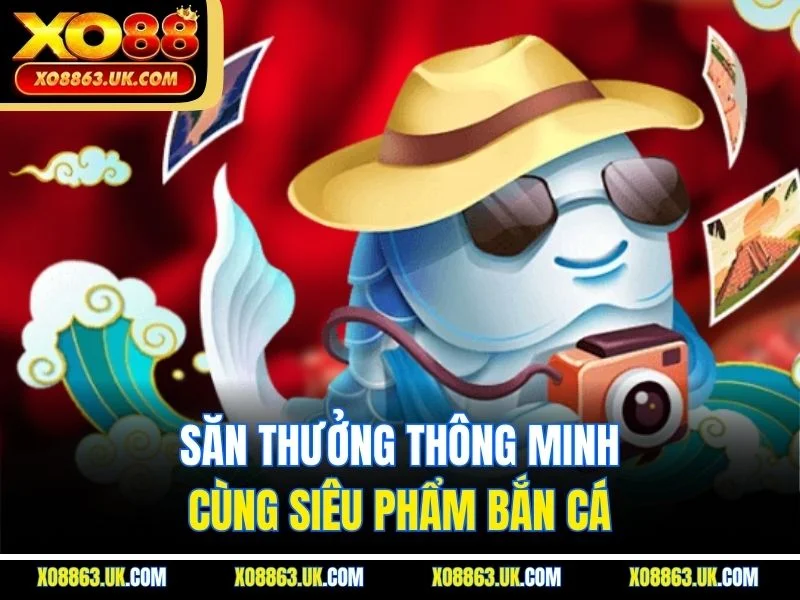 Săn thưởng thông minh cùng siêu phẩm bắn cá