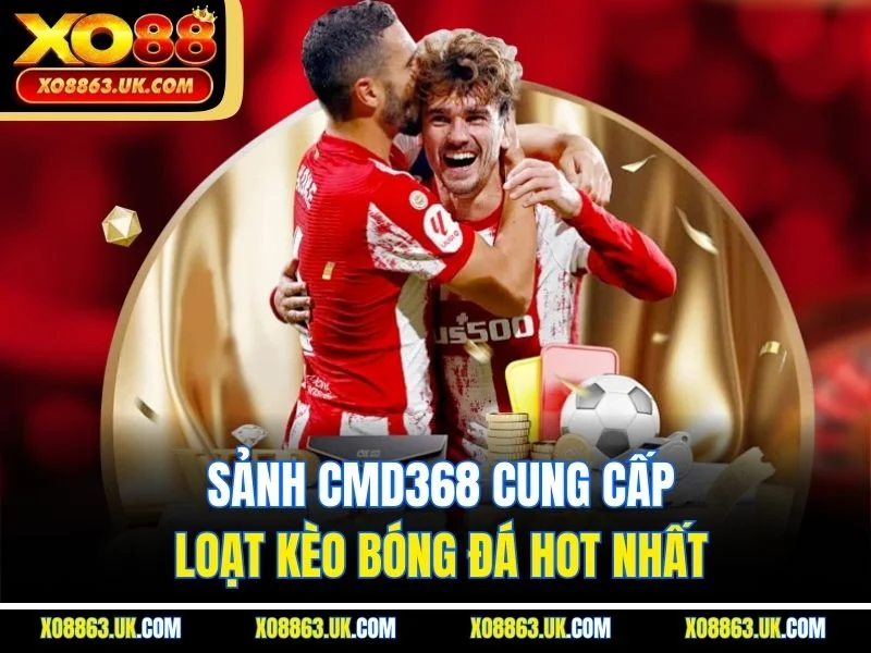Sảnh CMD368 cung cấp loạt kèo bóng đá hot nhất